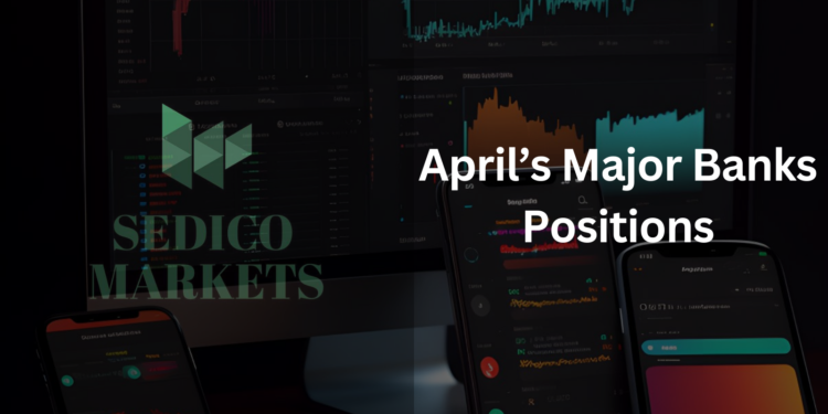 April’s Major Banks Positions